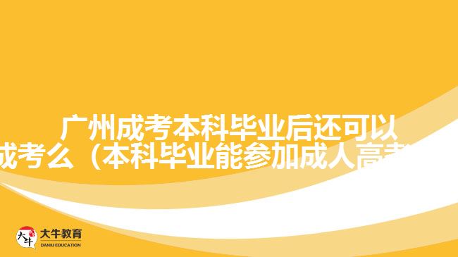 广州成考本科毕业后还可以成考么