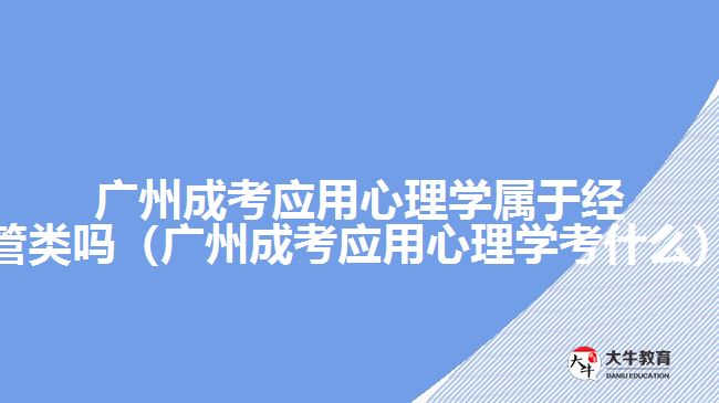 广州成考应用心理学属于经管类吗