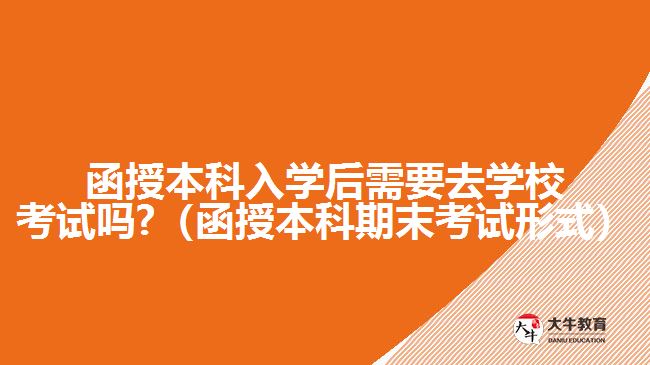 函授本科入学后需要去学校考试吗