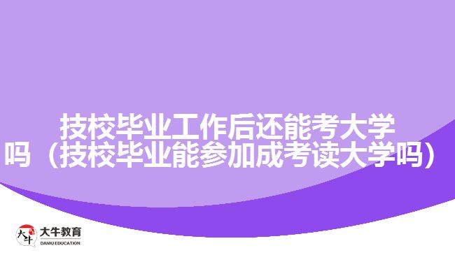 技校毕业工作后还能考大学吗