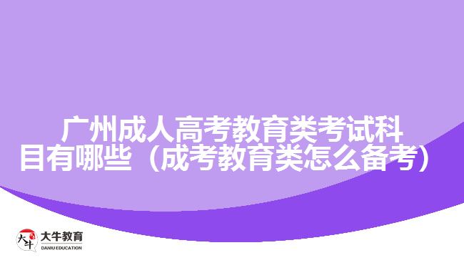广州成人高考教育类考试科目有哪些
