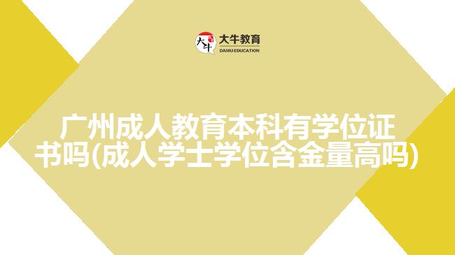 广州成人教育本科有学位证书吗(成人学士学位含金量高吗)