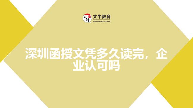 深圳函授文凭多久读完，企业认可吗