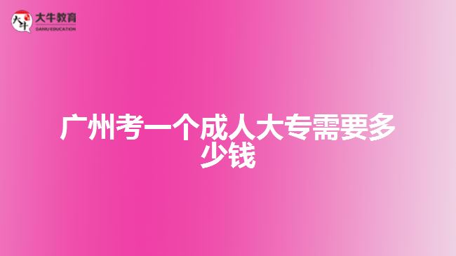 广州考一个成人大专需要多少钱