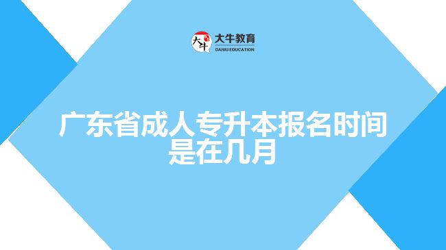 广东省成人专升本报名时间是在几月