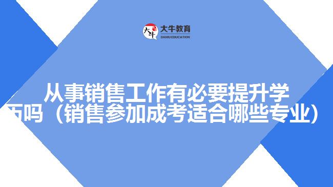从事销售工作有必要提升学历吗