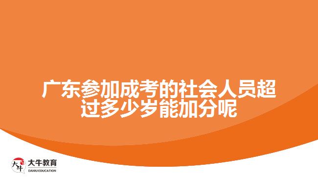 广东参加成考的社会人员超过多少岁能加分呢