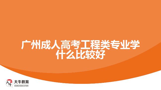 广州成人高考工程类专业学什么比较好