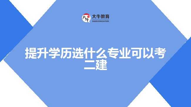 提升学历选什么专业可以考二建