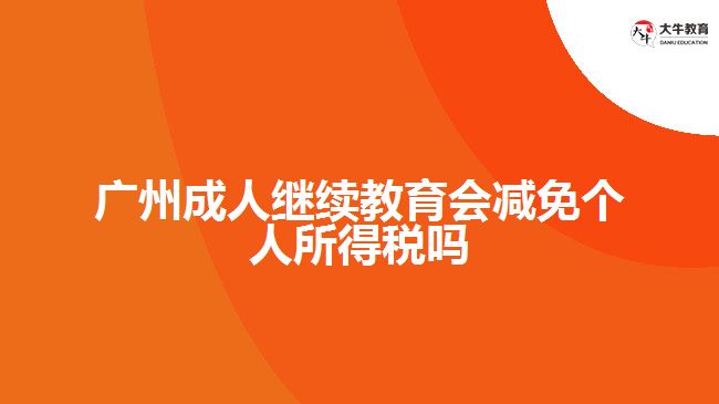 广州成人继续教育会减免个人所得税吗