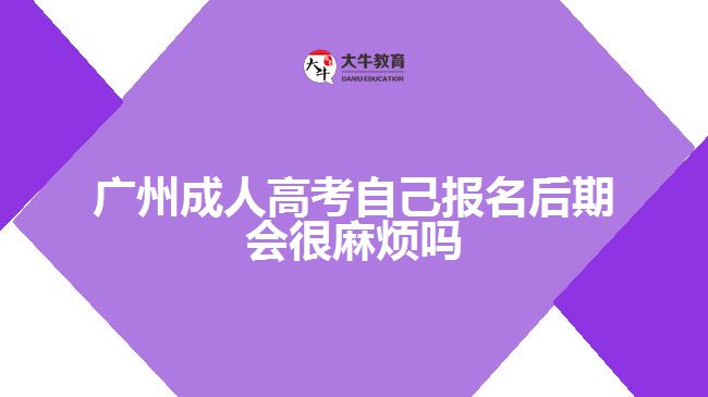 成人高考自己报名后期会很麻烦吗