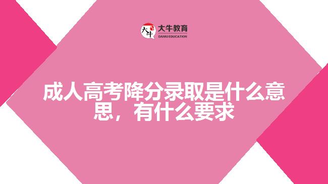 成人高考降分录取是什么意思，要求
