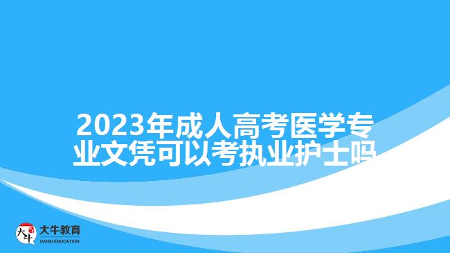 2023年成人高考医学专业文凭可以考执业护士吗