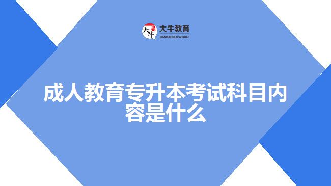 成人教育专升本考试科目内容是什么