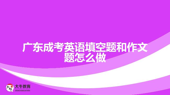 广东成考英语填空题和作文题怎么做