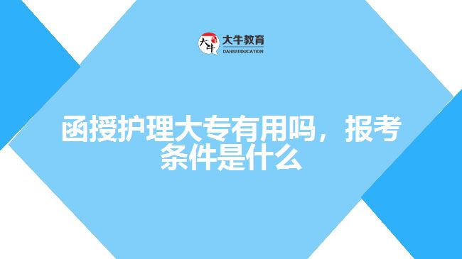 函授护理大专有用吗，报考条件是什么