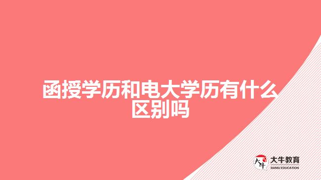 函授学历和电大学历有什么区别吗