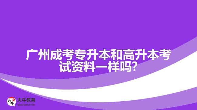 广州成考专升本和高升本考试资料一样吗?