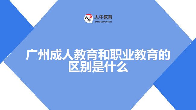 广州成人教育和职业教育的区别是什么