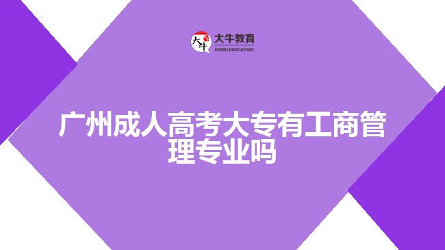 广州成人高考大专有工商管理专业吗