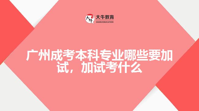 广州成考本科专业哪些要加试