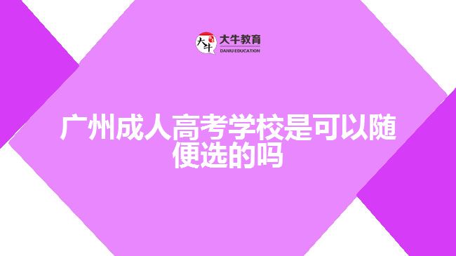 广州成人高考学校是可以随便选的吗