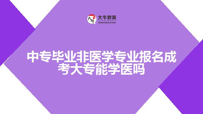 中专毕业非医学专业报名成考大专能学医吗