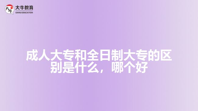 成人大专和全日制大专的区别是什么