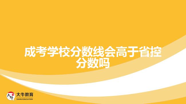 成考学校分数线会高于省控分数吗