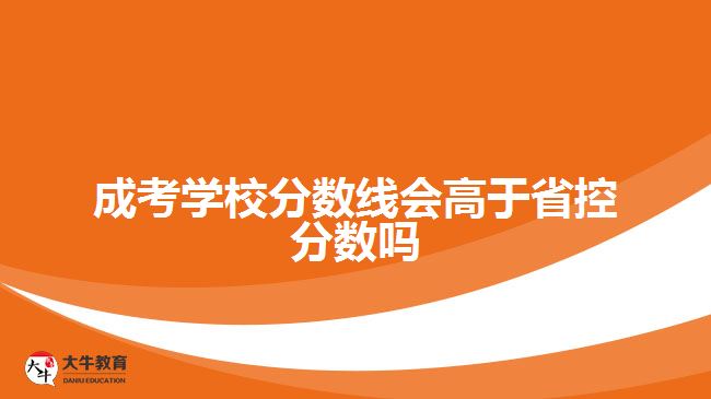 成考学校分数线会高于省控分数吗