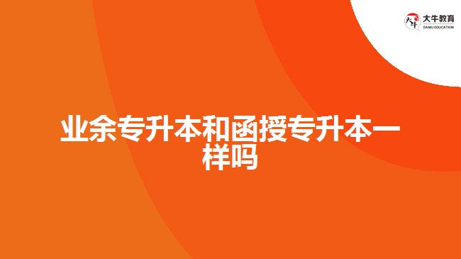 业余专升本和函授专升本一样吗
