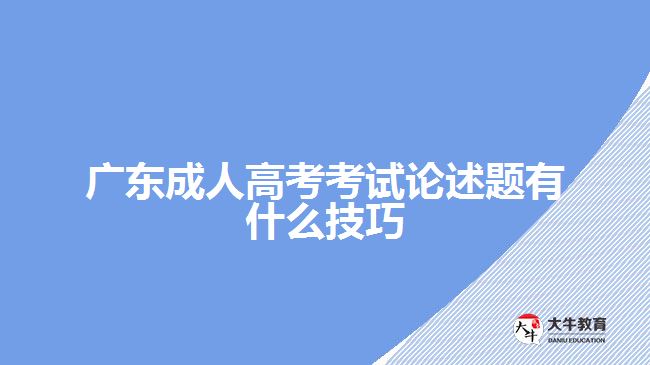 广东成人高考考试论述题有什么技巧