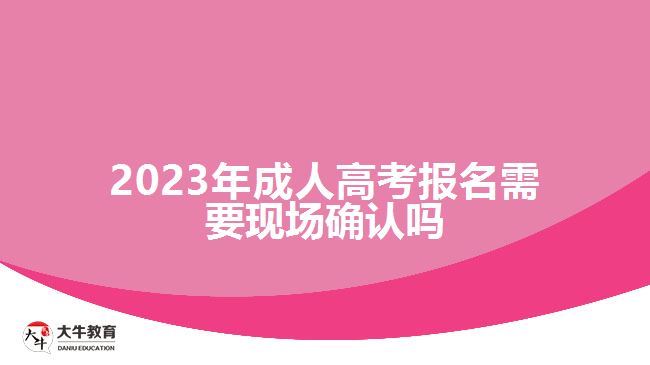 2023年成人高考报名需要现场确认吗