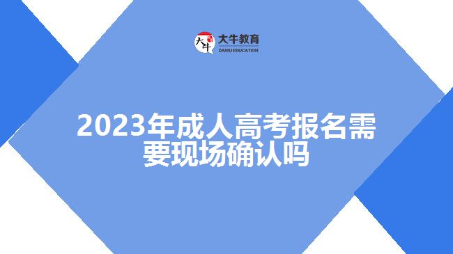 2023年成人高考报名需要现场确认吗