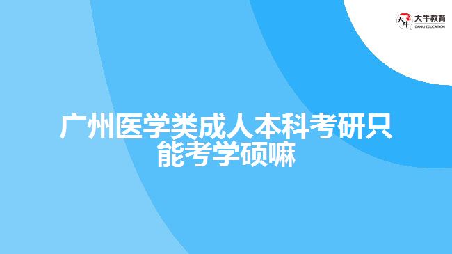 广州医学类成人本科考研只能考学硕嘛