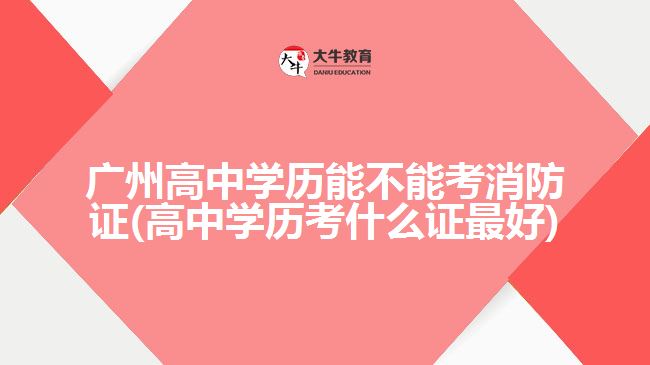 广州高中学历能不能考消防证(高中学历考什么证最好)