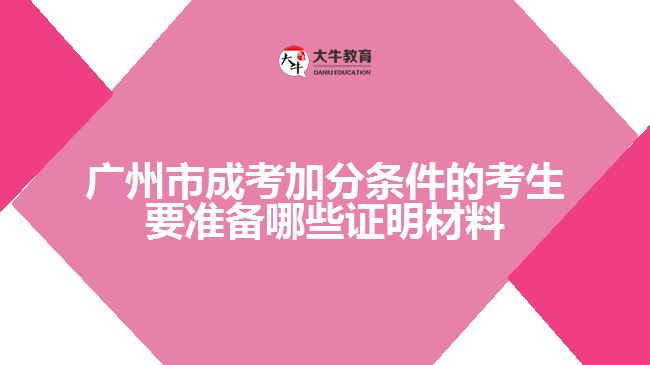 广州市成考加分条件的考生要准备哪些证明材料