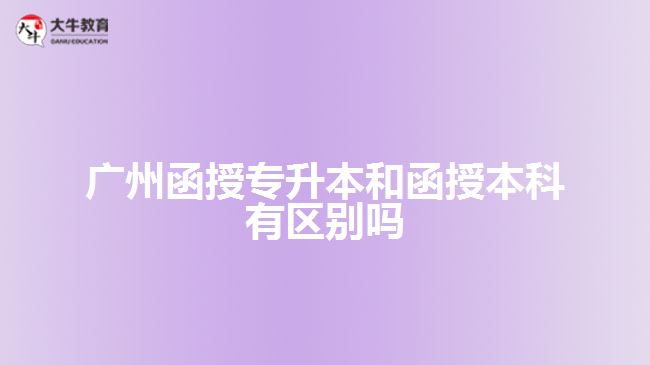 广州函授专升本和函授本科有区别吗
