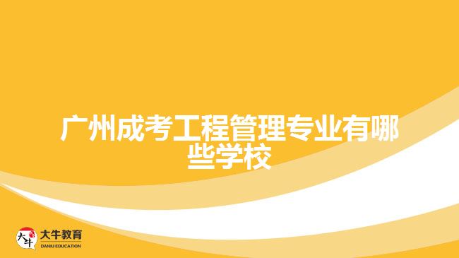 广州成考工程管理专业有哪些学校