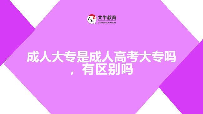 成人大专是成人高考大专吗有区别吗