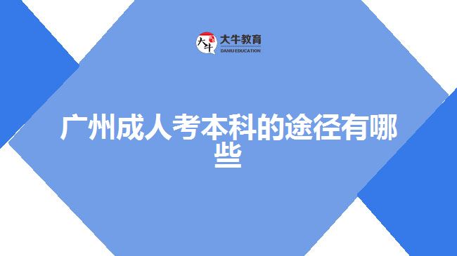 广州成人考本科的途径有哪些