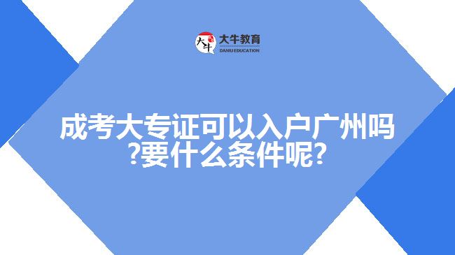 成考大专证可以入户广州吗?要什么条件呢?