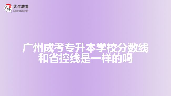 广州成考专升本学校分数线和省控线是一样的吗