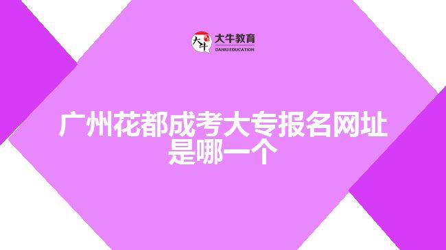 广州花都成考大专报名网址是哪一个