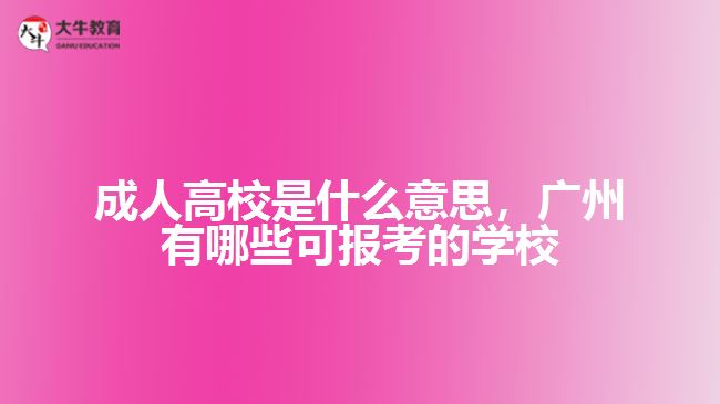 成人高校是什么意思，广州有哪些可报考的学校