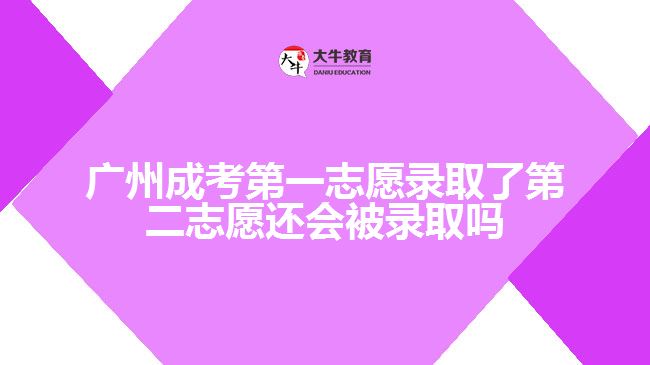 广州成考第一志愿录取了第二志愿还会被录取吗
