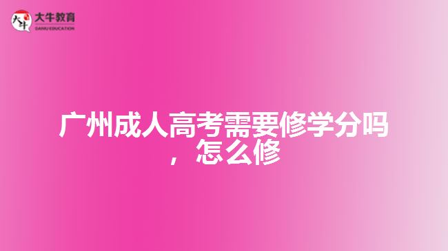 广州成人高考需要修学分吗，怎么修
