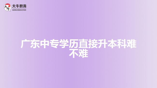 广东中专学历直接升本科难不难