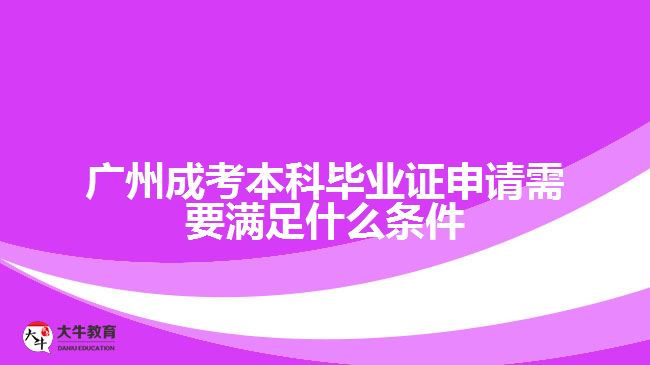 广州成考本科毕业证申请需要满足什么条件