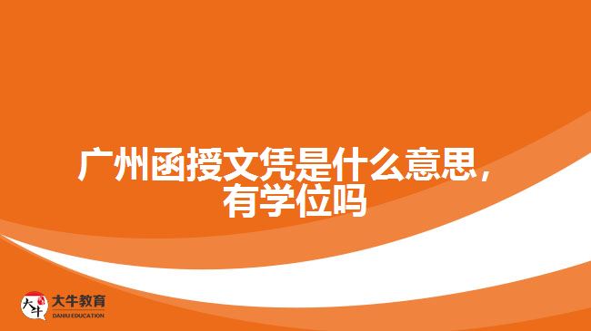 广州函授文凭是什么意思，有学位吗